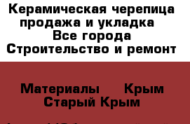 Керамическая черепица продажа и укладка - Все города Строительство и ремонт » Материалы   . Крым,Старый Крым